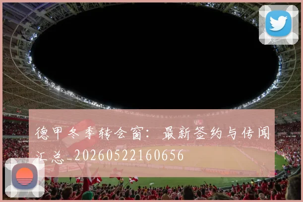 德甲冬季转会窗:最新签约与传闻汇总_20260522160656