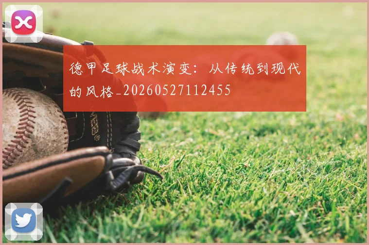 德甲足球战术演变：从传统到现代的风格_20260527112455