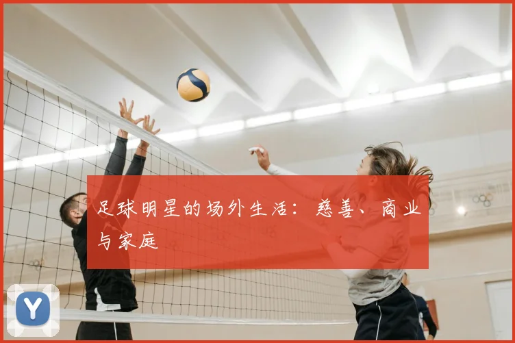 足球明星的场外生活:慈善、商业与家庭