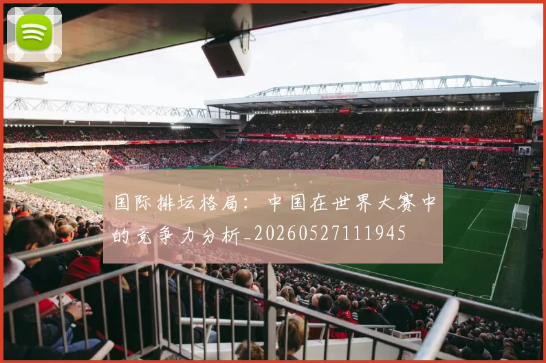 国际排坛格局:中国在世界大赛中的竞争力分析_20260527111945