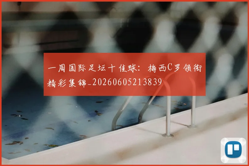 一周国际足坛十佳球：梅西C罗领衔精彩集锦_20260605213839