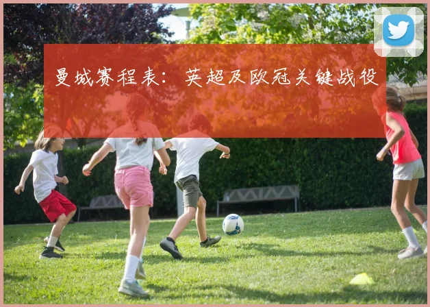 曼城赛程表:英超及欧冠关键战役