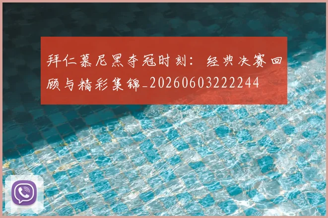 拜仁慕尼黑夺冠时刻:经典决赛回顾与精彩集锦_20260603222244