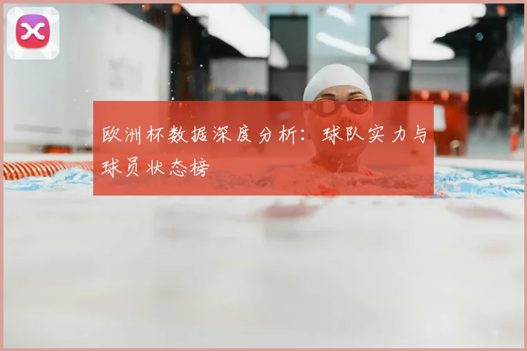 欧洲杯数据深度分析:球队实力与球员状态榜